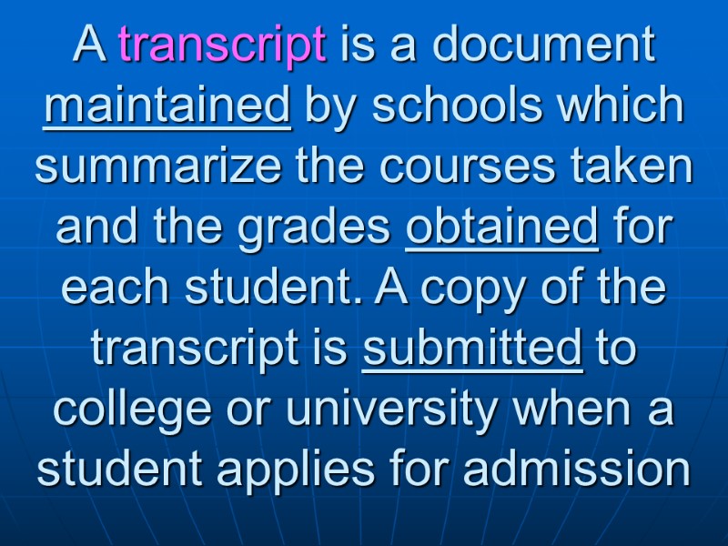 A transcript is a document maintained by schools which summarize the courses taken and